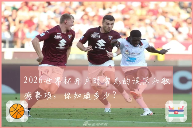 2026世界杯开户时常见的误区和敏感事项,你知道多少?
